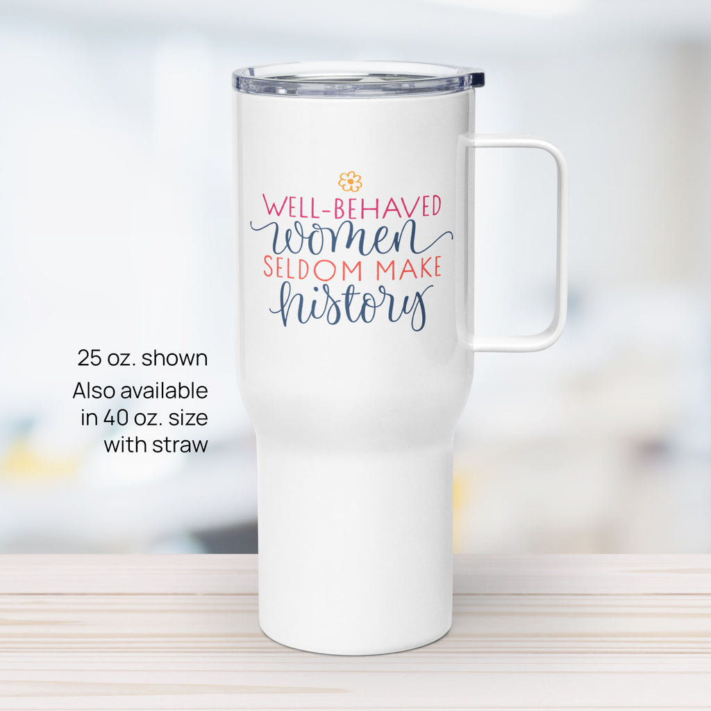 25 ounce white insulated travel tumbler with handle featuring the quote “Well-Behaved Women Seldom Make History” in colorful stylized text block, on a counter in an office.