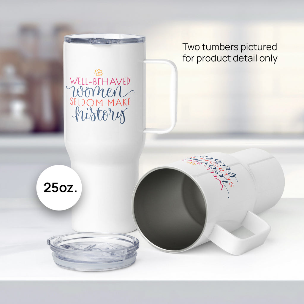 Two 25 ounce white insulated travel tumblers with handle featuring the quote “Well-Behaved Women Seldom Make History” in colorful stylized text block, sitting on kitchen countertop, one on its side with lid off.