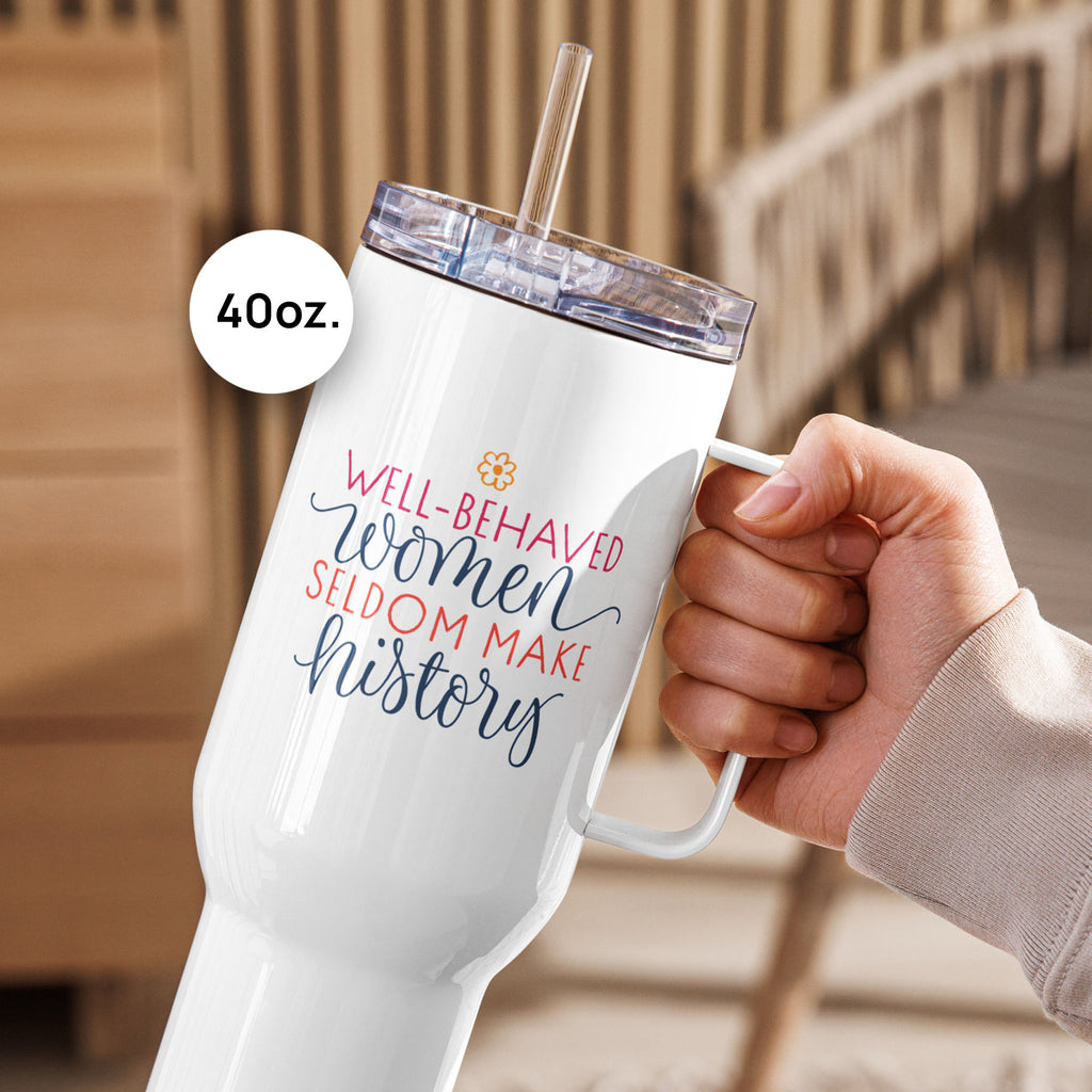 Person holding 40 ounce white insulated travel tumblers with handle featuring the quote “Well-Behaved Women Seldom Make History” in colorful stylized text block, on an outdoor deck.
