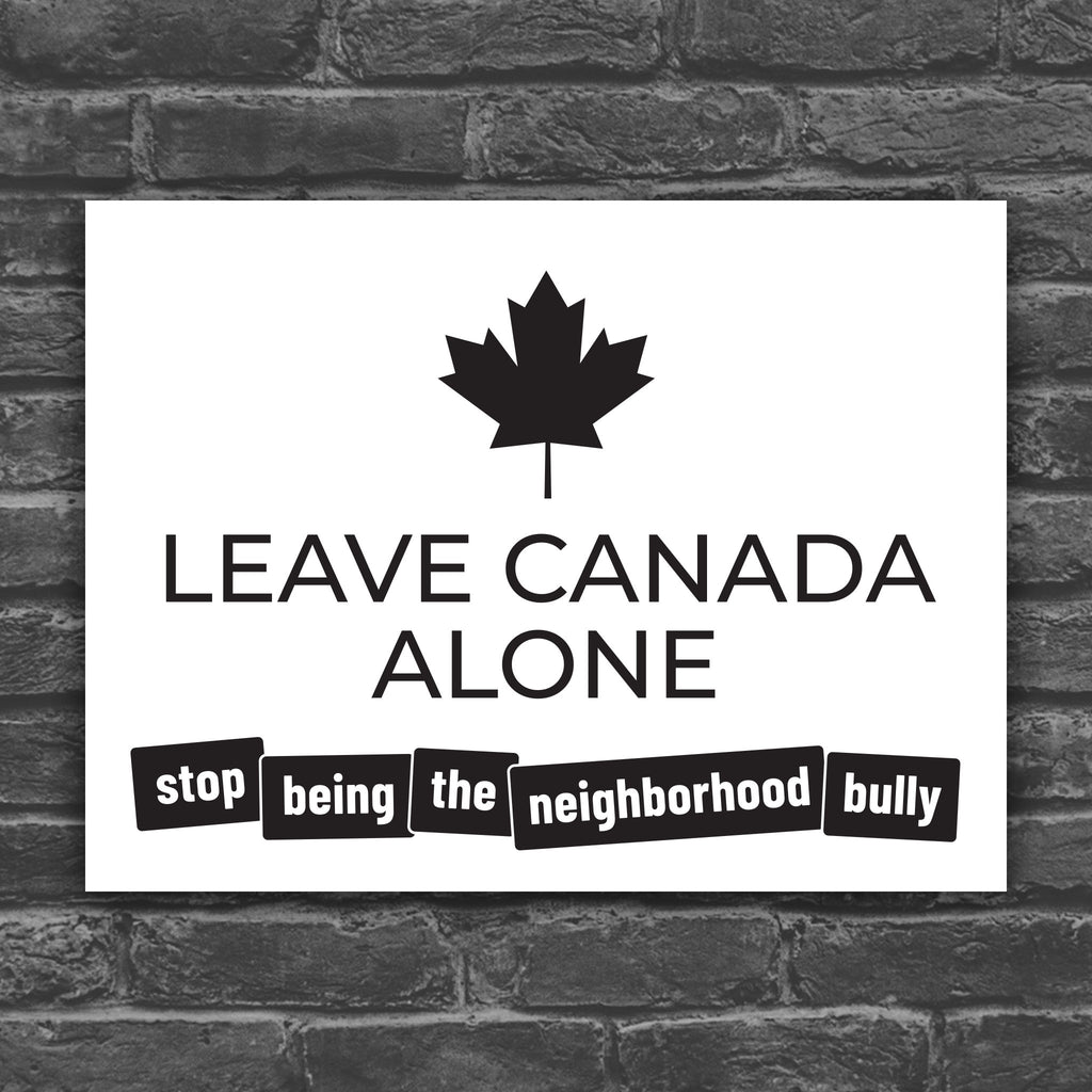 Black and white version of protest sign with strong text: "Leave Canada Along" and smaller text: "Stop being the neighborhood bully" to directly call out of Trump foreign and tariff policy.