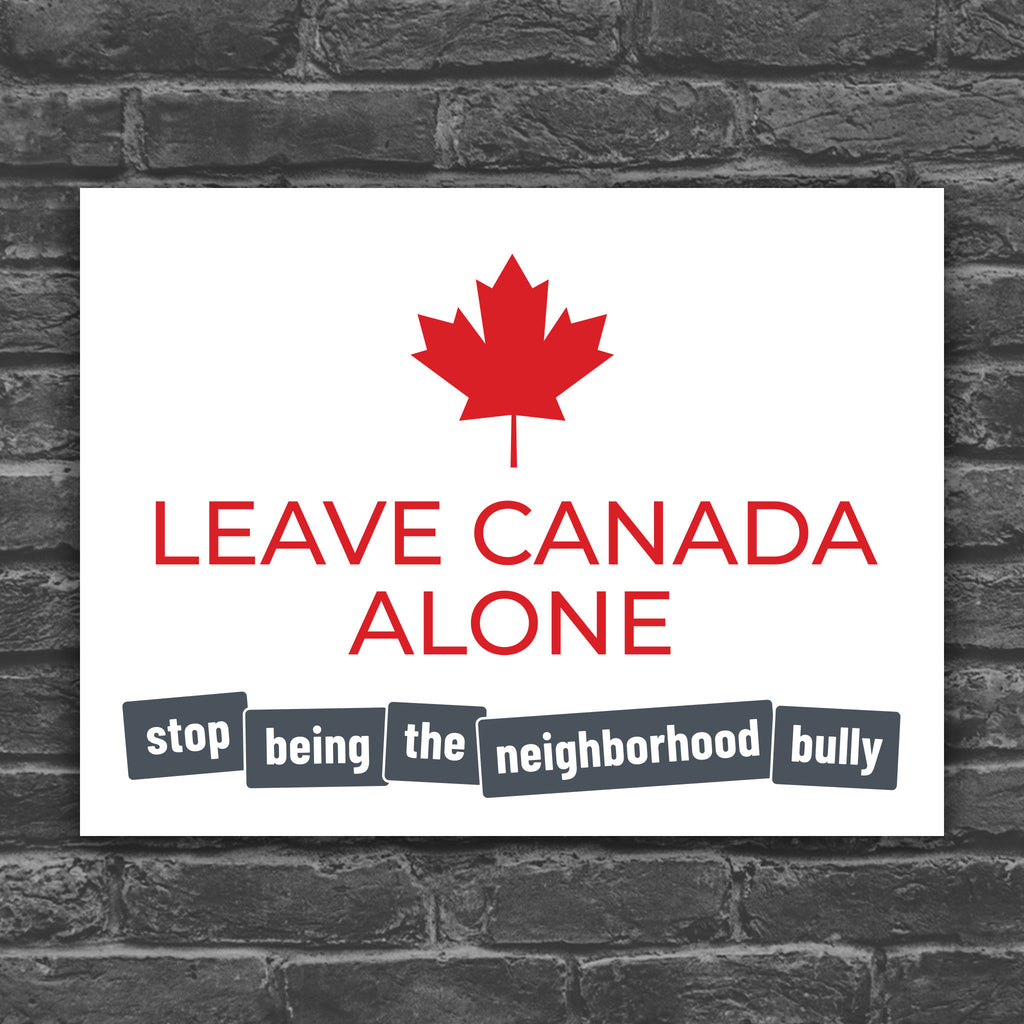 Color version of protest sign with strong red text: "Leave Canada Along" and smaller grey text: "Stop being the neighborhood bully" to directly call out of Trump foreign and tariff policy.