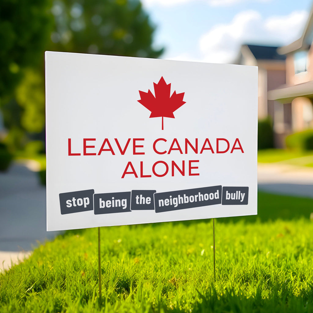 Yard sign with strong red text: "Leave Canada Along" and smaller grey text: "Stop being the neighborhood bully" to directly call out of Trump foreign and tariff policy.