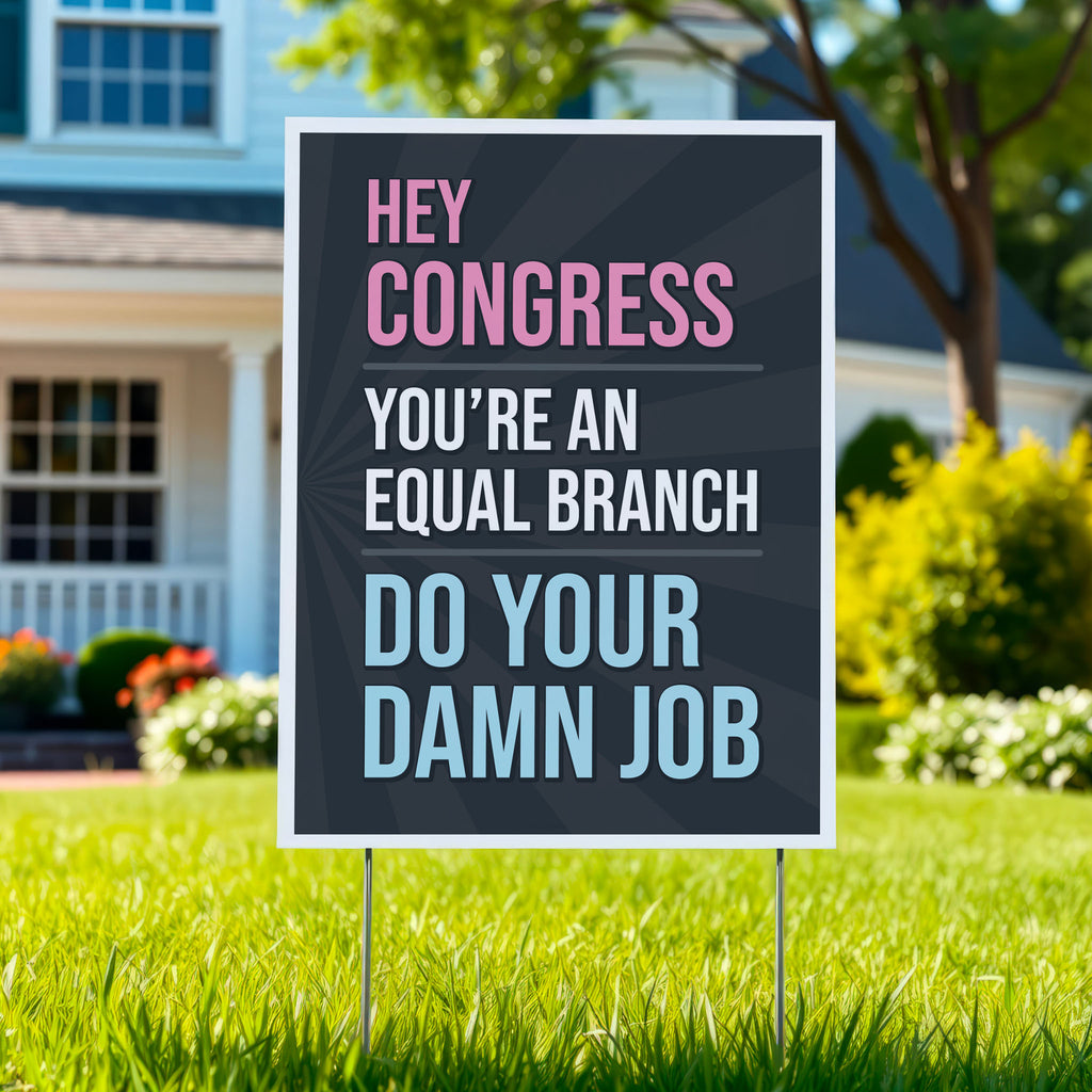 Yard sign with bold text that says “Hey Congress, you’re an equal branch, do your damn job” calling out Congress for not standing up to Trump’s abuses of power, planted in green lawn.