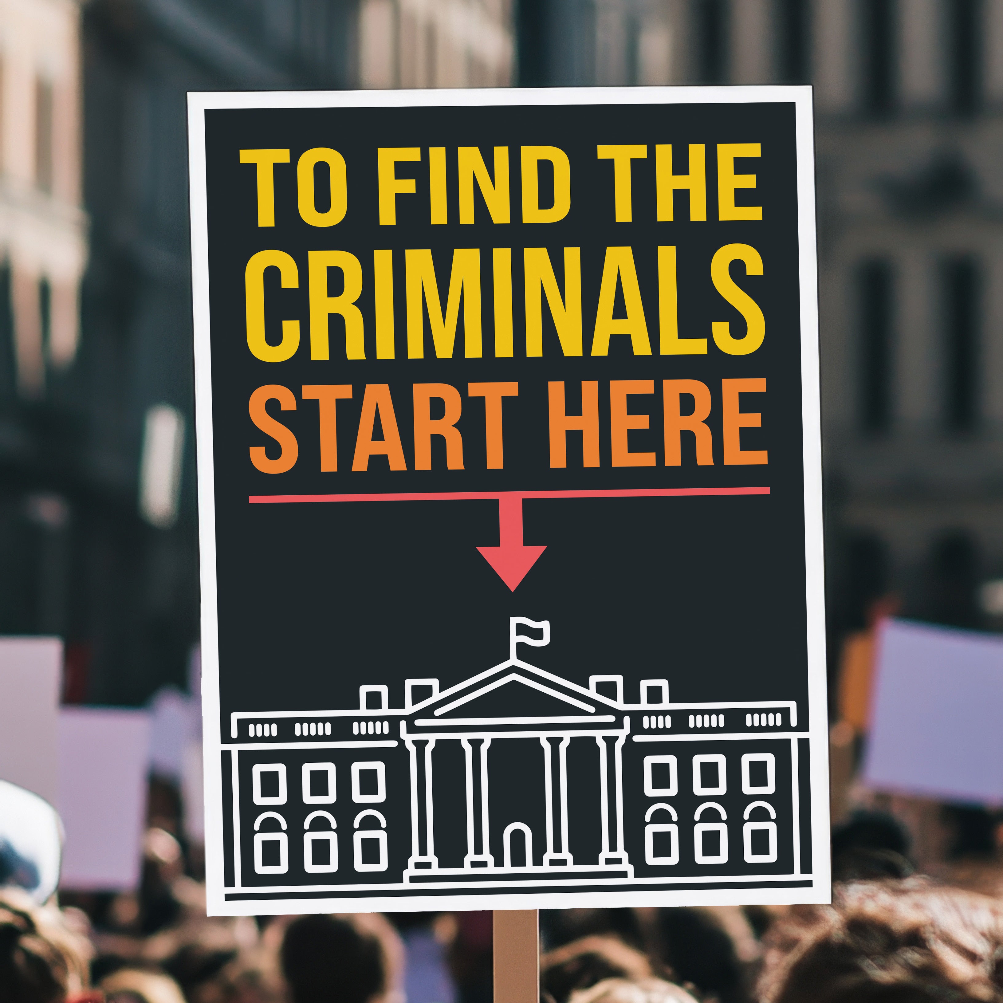 Protest sign with bold text reading "To Find the Criminals Start Here" and an arrow pointing at the White House illustration, being held high in a crowd.