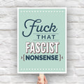 Downloadable, printable anti-trump protest sign with bold, stylized text that reads “Fuck That Fascist Nonsense.".