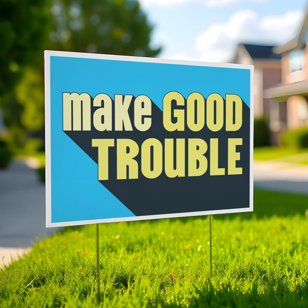 Yard sign with bold text reading "Make Good Trouble" – a tribute to John Lewis’ legacy and a call for courageous, principled resistance against injustice.