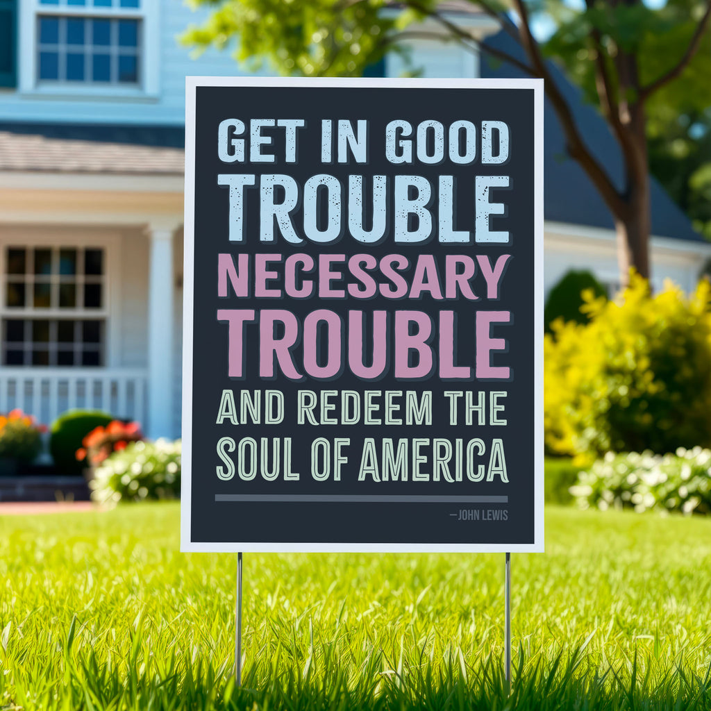 Yard sign with a dark background featuring the quote "Get in Good Trouble, Necessary Trouble, and Redeem the Soul of America" in large, bold, colorful text. The quote is attributed to John Lewis.