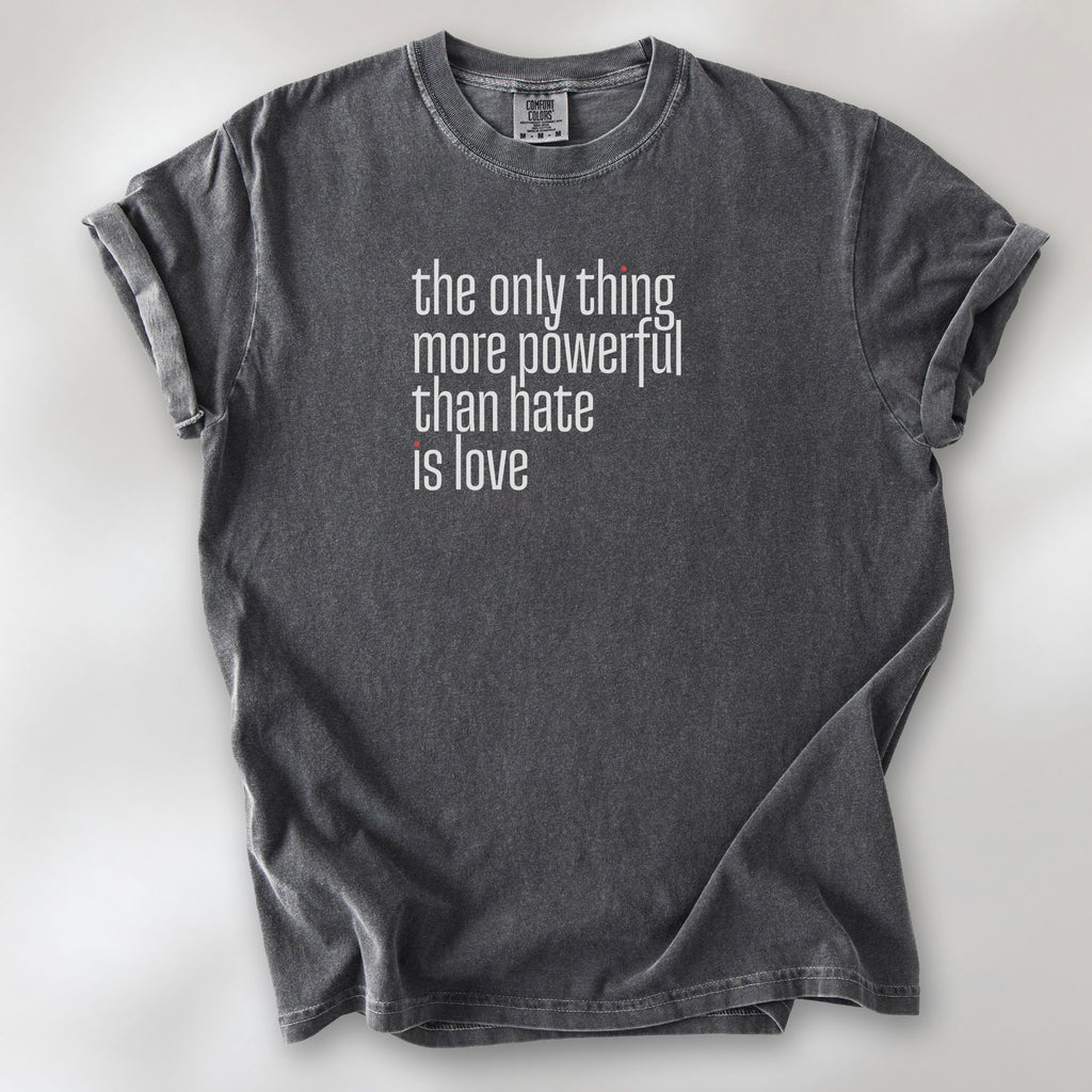 Pepper t-shirt with a stylized text block reading “the only thing more powerful than hate is love." 