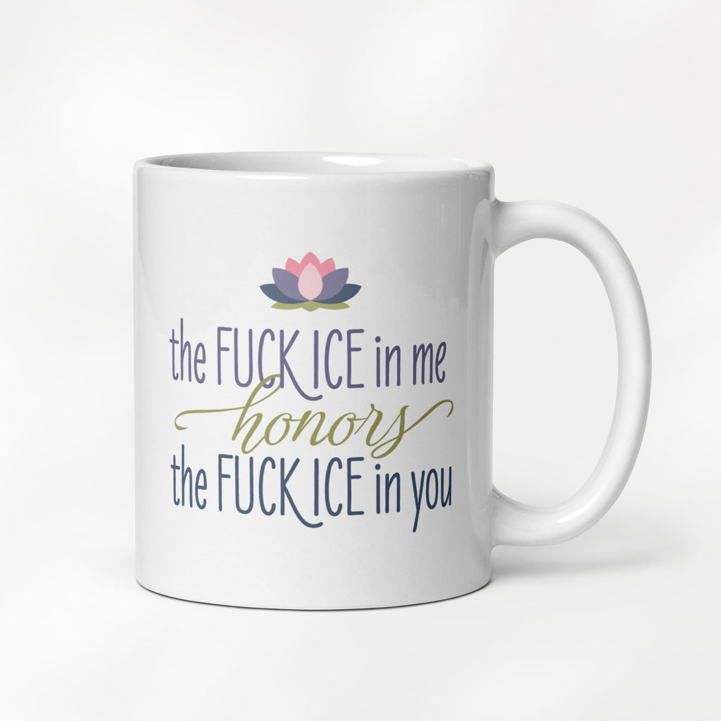 11 ounce white ceramic mug featuring the phrase "The Fck ICE in Me Honors the Fck ICE in You".