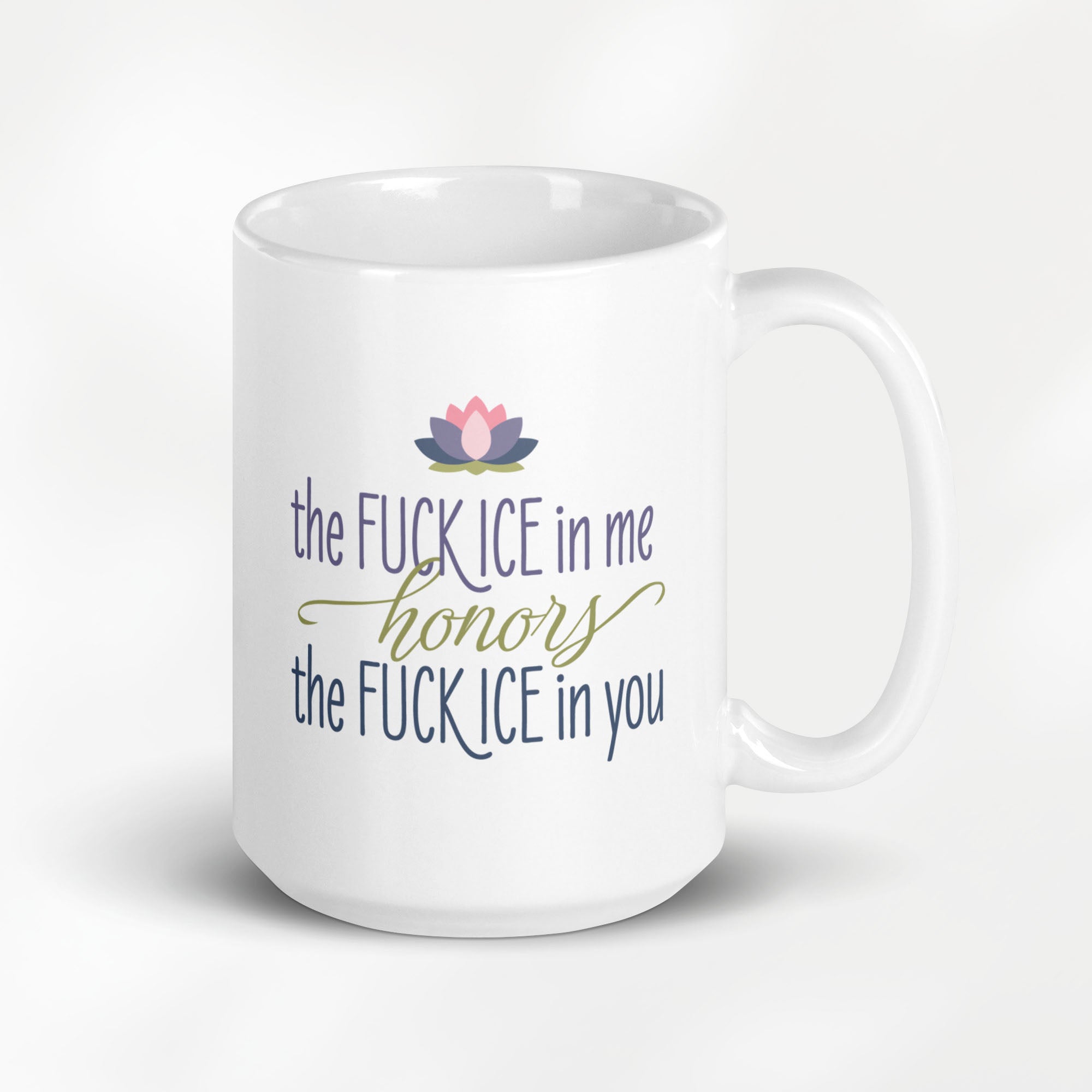 15 ounce white ceramic mug featuring the phrase "The Fck ICE in Me Honors the Fck ICE in You".