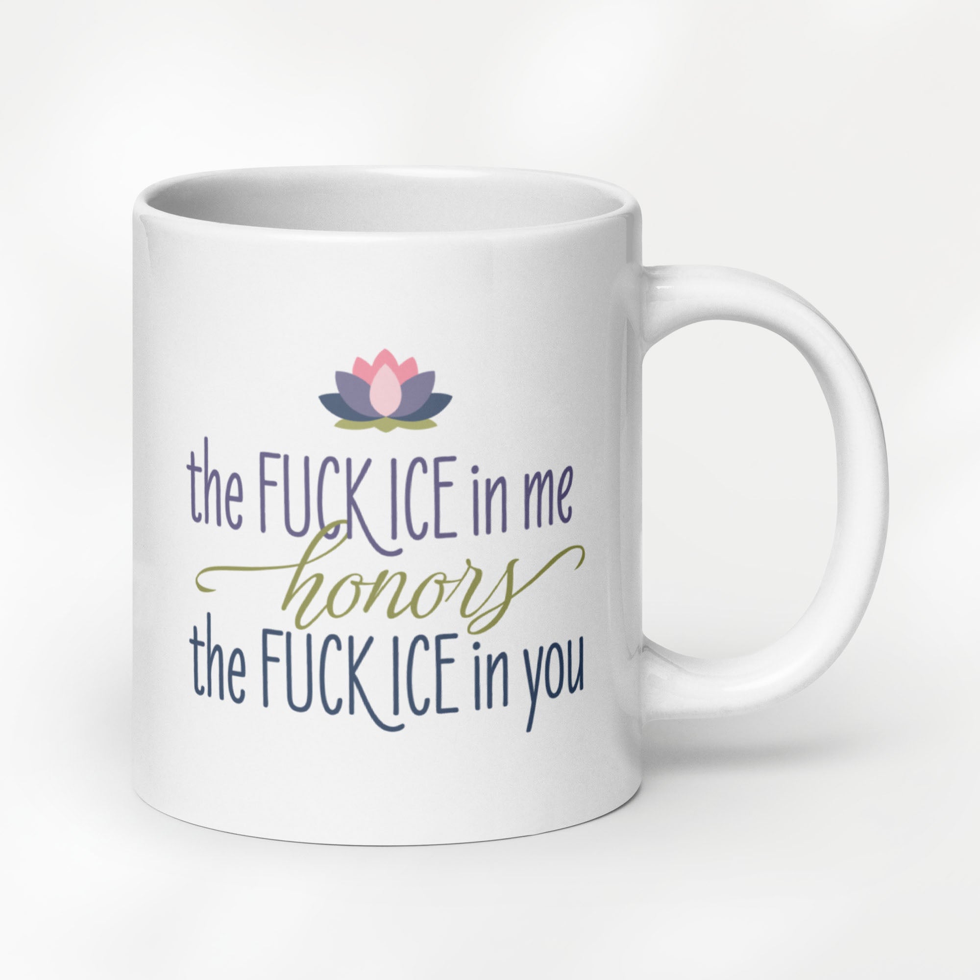 20 ounce white ceramic mug featuring the phrase "The Fck ICE in Me Honors the Fck ICE in You".