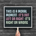 Downloadable, printable protest sign with bold colorful text: “This is a Moral Moment – It's Not Left or Right – It's Right or Wrong,” designed for political rallies, justice marches, and unapologetic resistance.