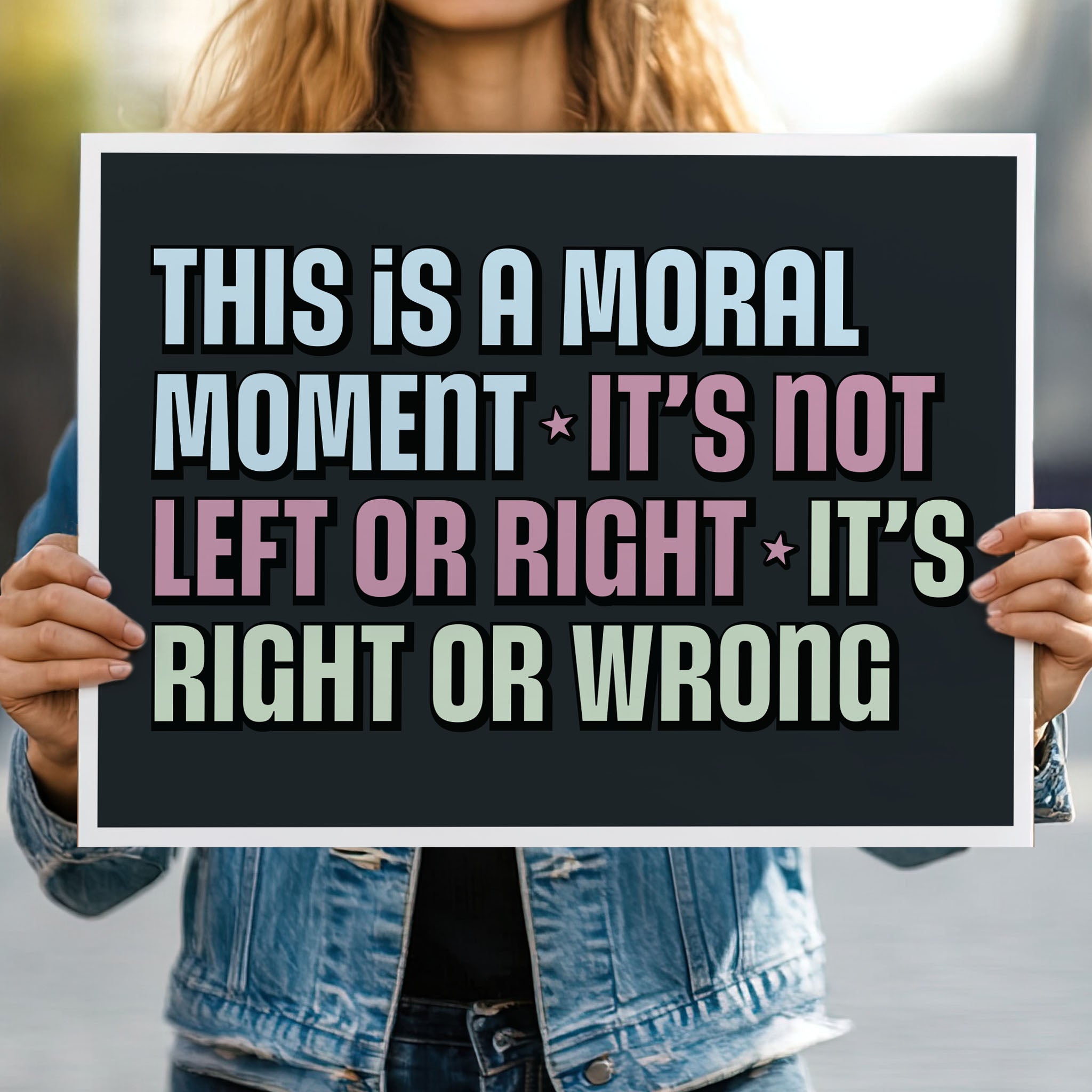 Person holding protest sign with bold colorful text: “This is a Moral Moment – It's Not Left or Right – It's Right or Wrong,” designed for political rallies, justice marches, and unapologetic resistance.