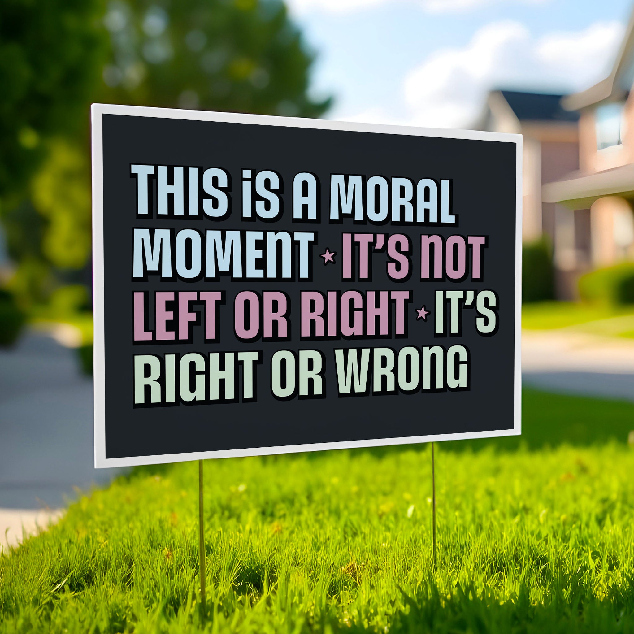 Yard sign in a lawn with bold colorful text: “This is a Moral Moment – It's Not Left or Right – It's Right or Wrong,” designed for political rallies, justice marches, and unapologetic resistance.
