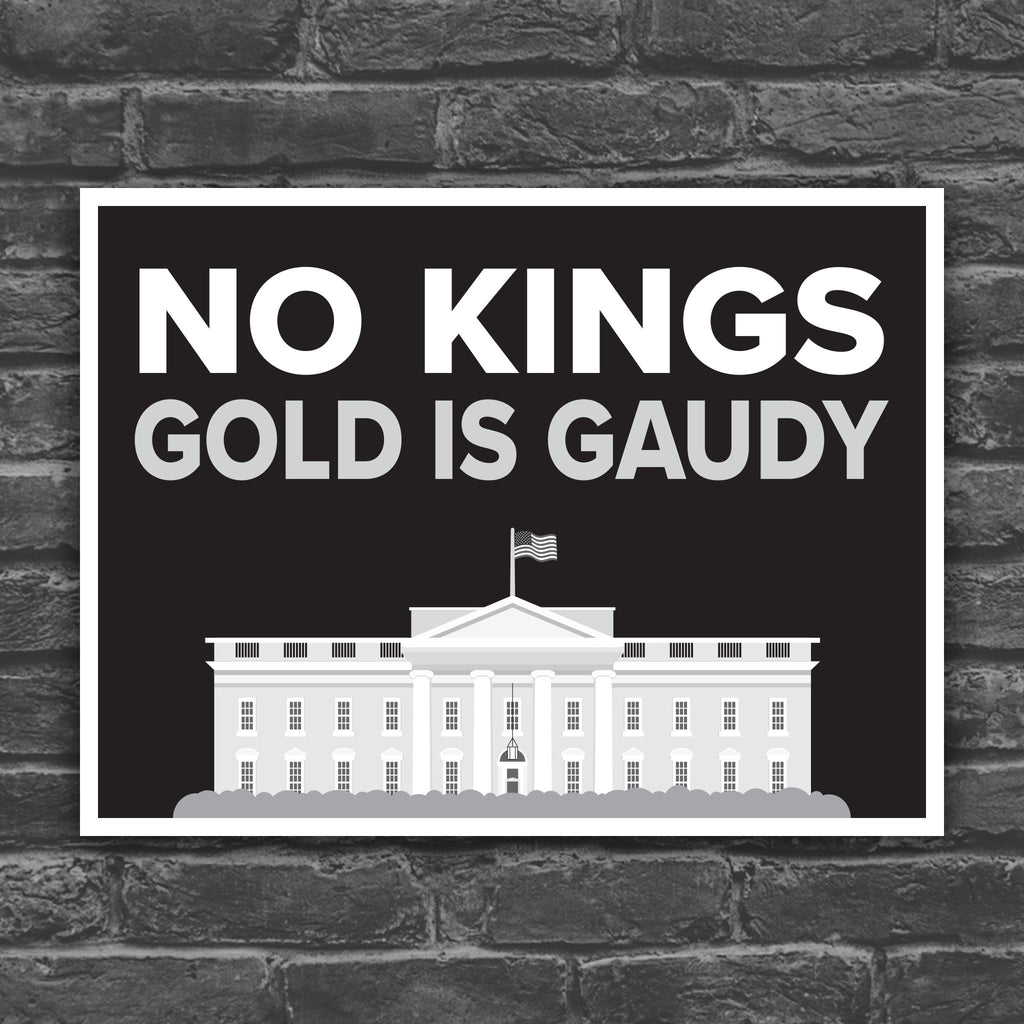 Black and white version of protest sign reading “No Kings - Gold Is Gaudy” with illustration of the White House, calling out Trump's tacky gold decor and remodel of the people's house and his disrespect for America's traditions and democratic institutions.
