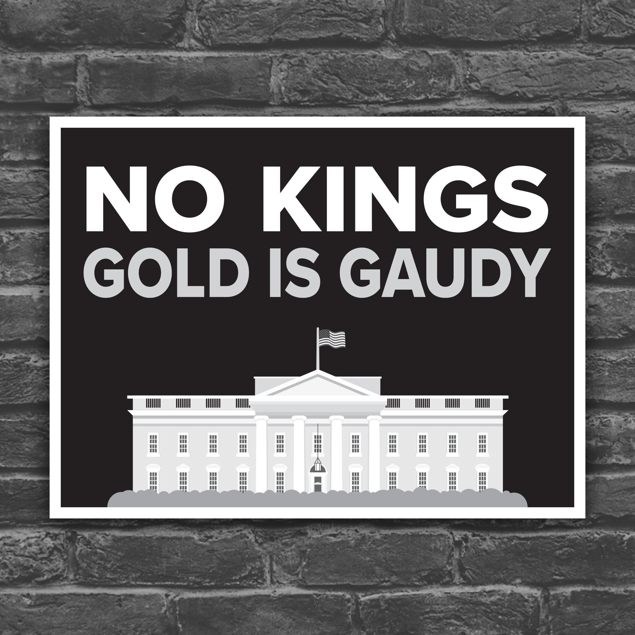 Black and white version of protest sign reading “No Kings - Gold Is Gaudy” with illustration of the White House, calling out Trump's tacky gold decor and remodel of the people's house and his disrespect for America's traditions and democratic institutions.