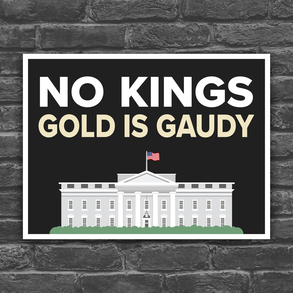 Color version of protest sign reading “No Kings - Gold Is Gaudy” with illustration of the White House, calling out Trump's tacky gold decor and remodel of the people's house and his disrespect for America's traditions and democratic institutions.