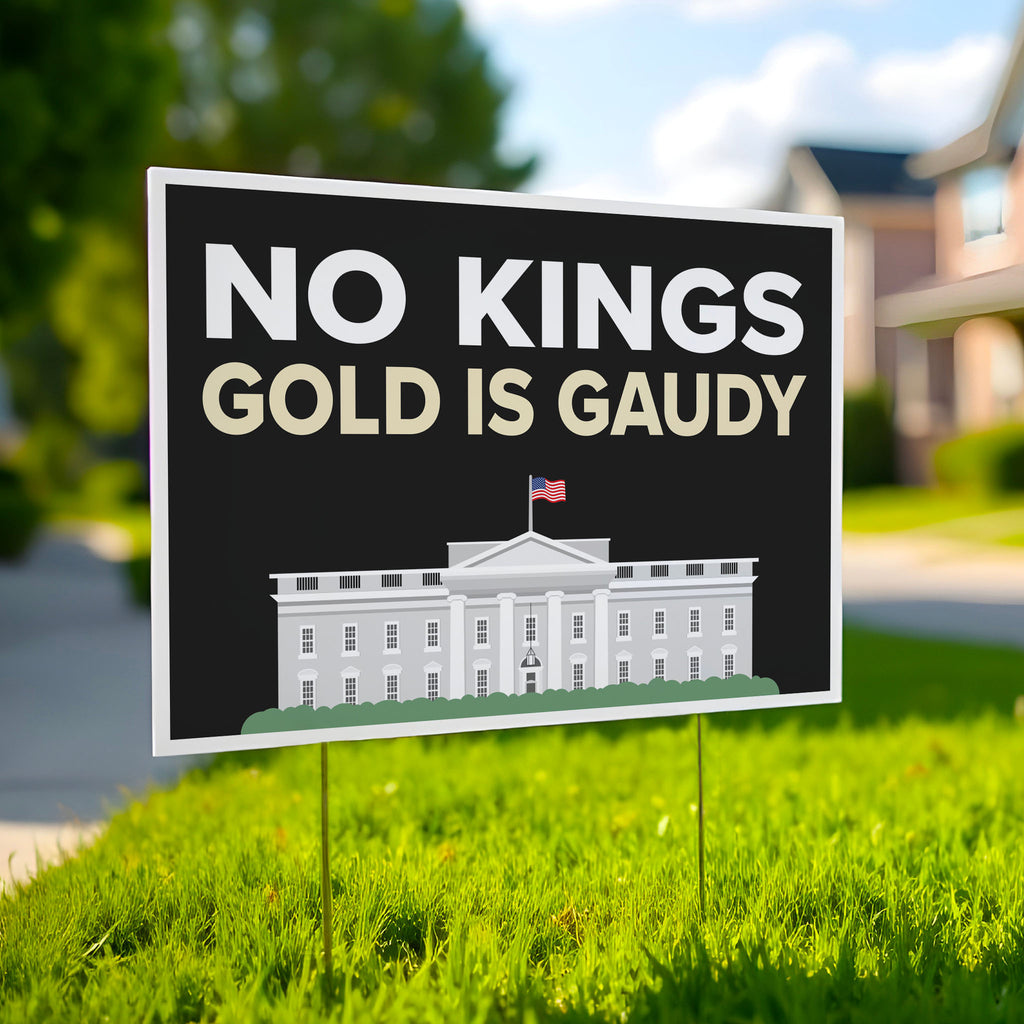 Yard sign reading “No Kings - Gold Is Gaudy” with illustration of the White House, calling out Trump's tacky gold decor and remodel of the people's house and his disrespect for America's traditions and democratic institutions.