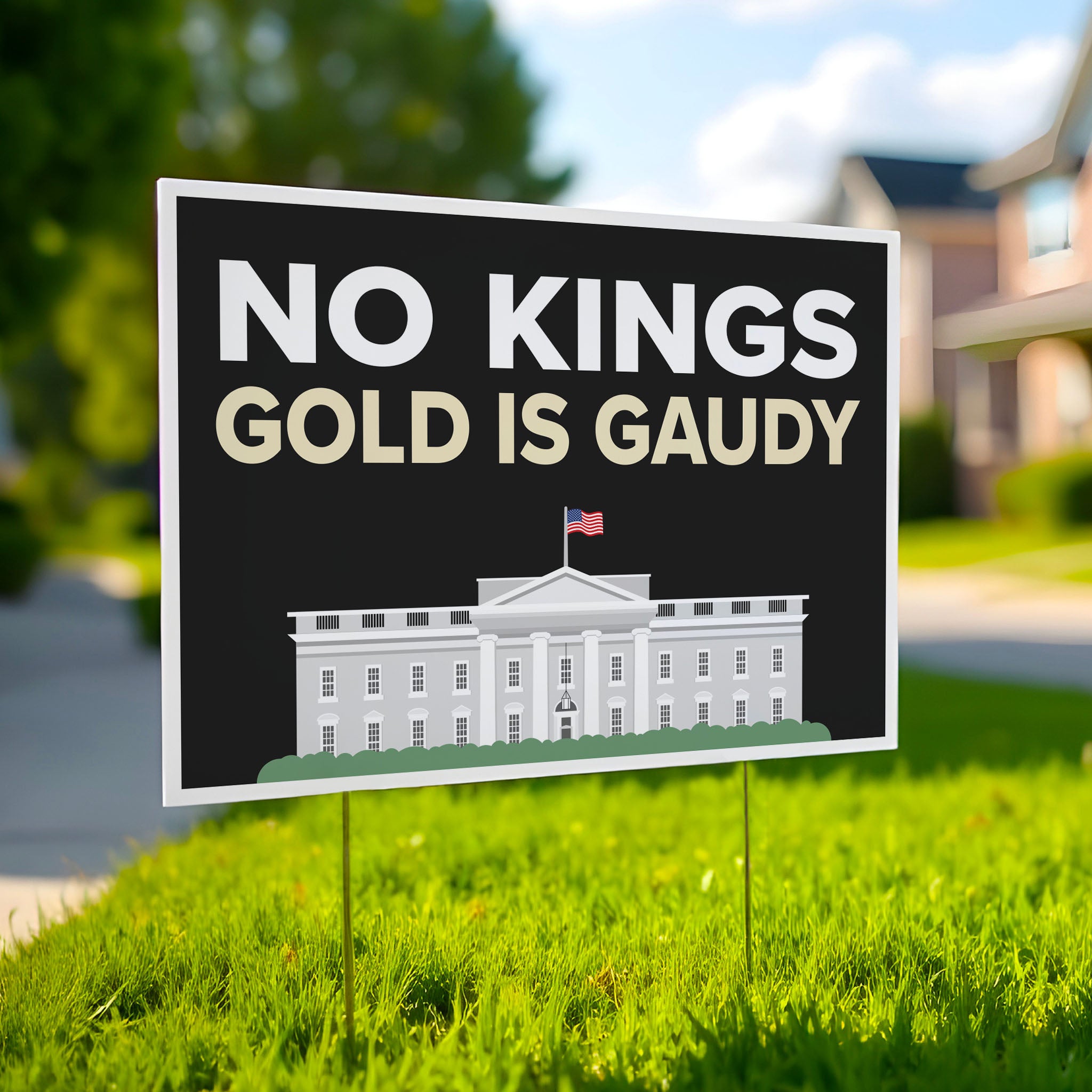 Yard sign reading “No Kings - Gold Is Gaudy” with illustration of the White House, calling out Trump's tacky gold decor and remodel of the people's house and his disrespect for America's traditions and democratic institutions.