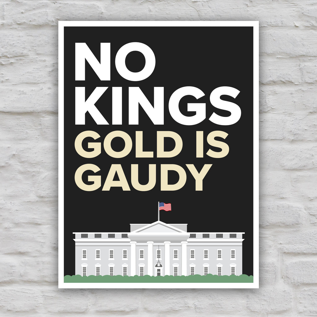 Color version of protest sign reading “No Kings - Gold Is Gaudy” with illustration of the White House, calling out Trump's tacky gold decor and remodel of the people's house and his disrespect for America's traditions and democratic institutions.