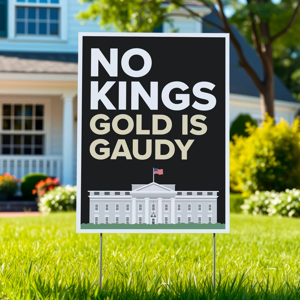 Yard sign reading “No Kings - Gold Is Gaudy” with illustration of the White House, calling out Trump's tacky gold decor and remodel of the people's house and his disrespect for America's traditions and democratic institutions.