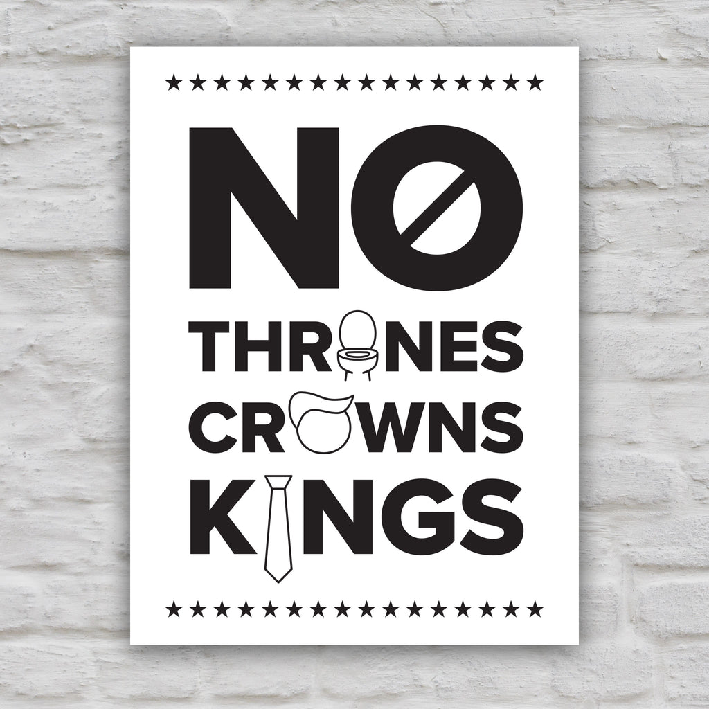 Black and white version of protest sign reading "no thrones, no crowns, no kings" with the O in "thrones" as a toilet, the O in "crowns" as an face with stupid Trump hair, and the I in "kings" as a long tie—visual satire mocking Trump’s authoritarianism and inflated ego.