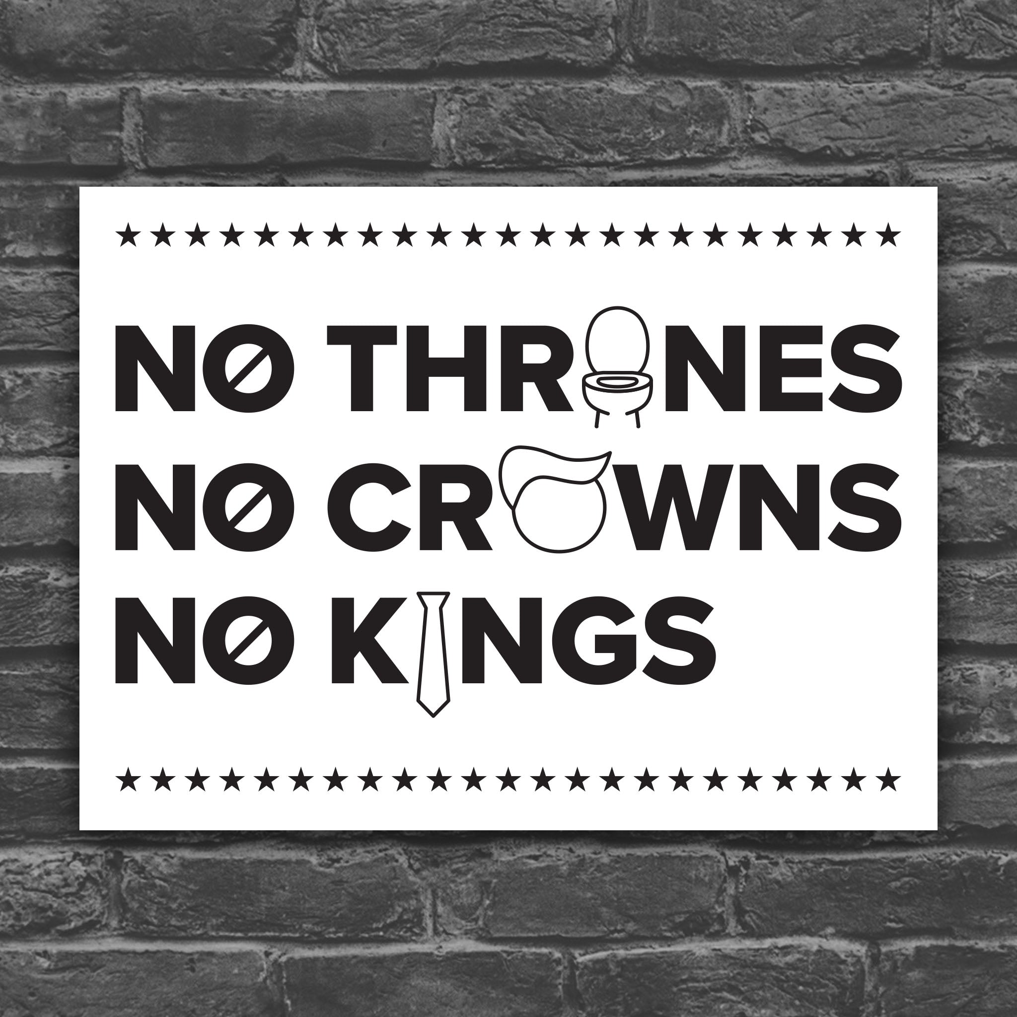 Black and white version of protest sign reading "no thrones, no crowns, no kings" with the O in "thrones" as a toilet, the O in "crowns" as an face with stupid Trump hair, and the I in "kings" as a long tie—visual satire mocking Trump’s authoritarianism and inflated ego.