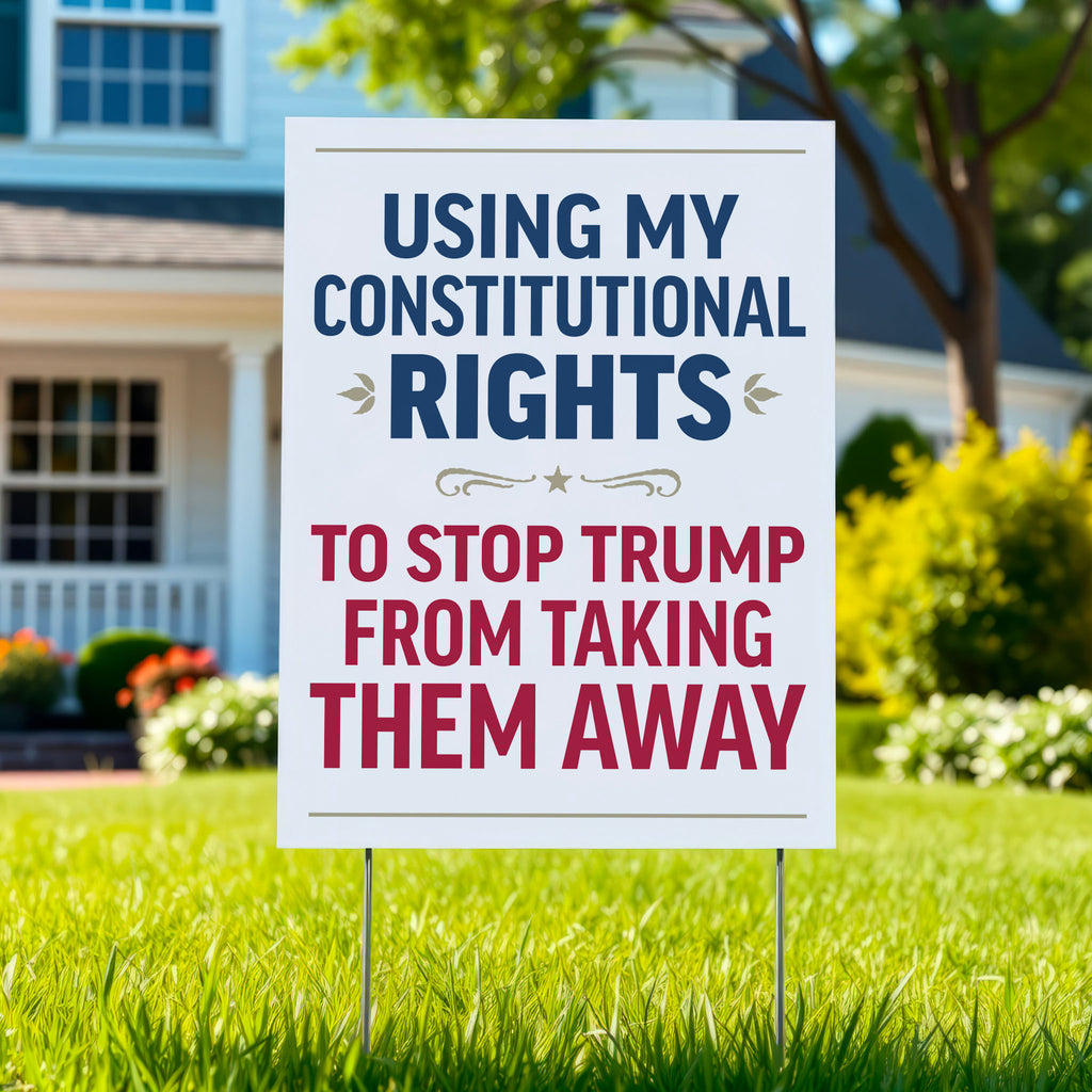 Yard sign with bold uppercase text in patriotic red and blue that reads "Using my constitutional rights to stop Trump from taking them away."