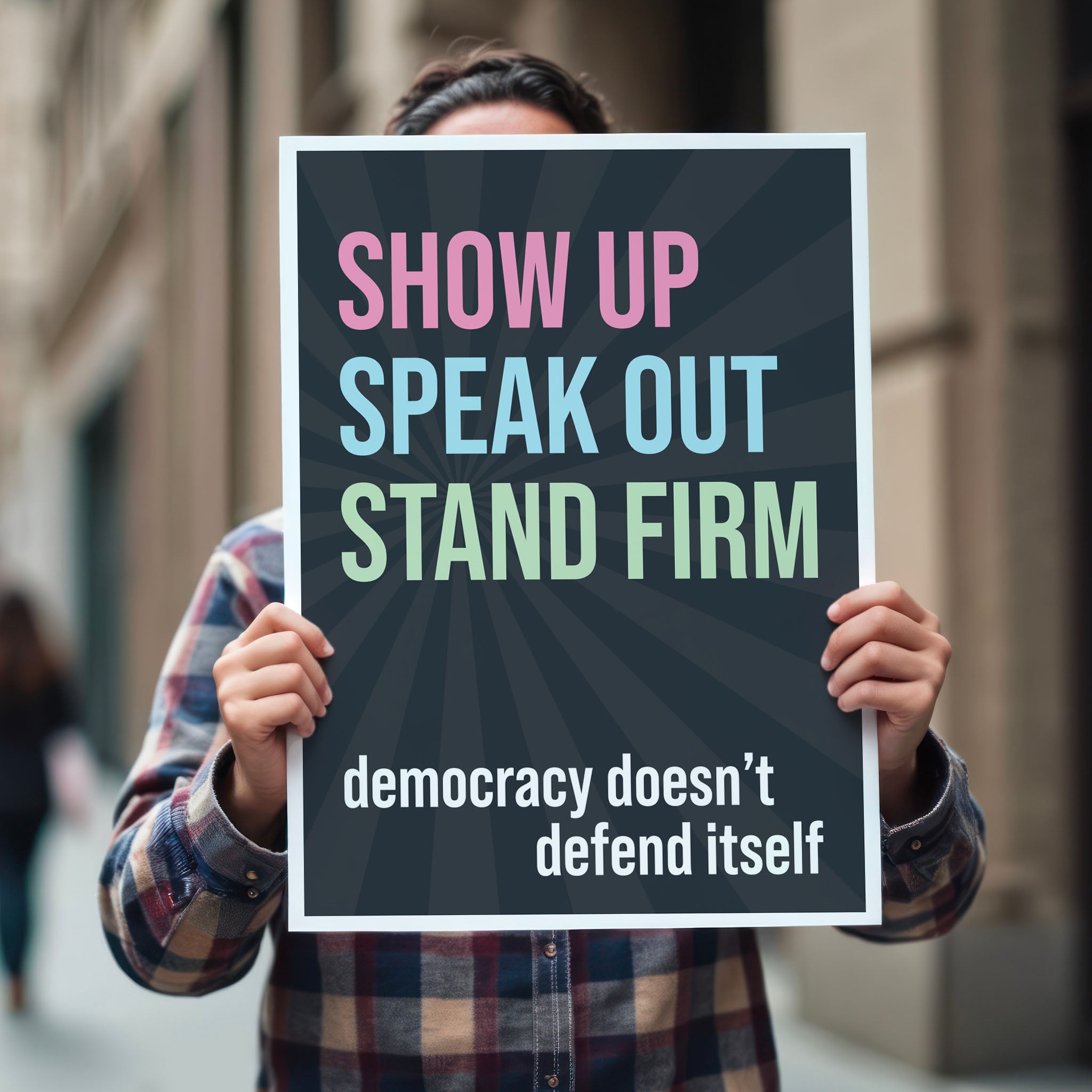 Person holding protest sign with dark background with subtle burst, bold colorful text that reads "show up, speak out, stand firm", then white bold text that reads "democracy doesn't defend itself."