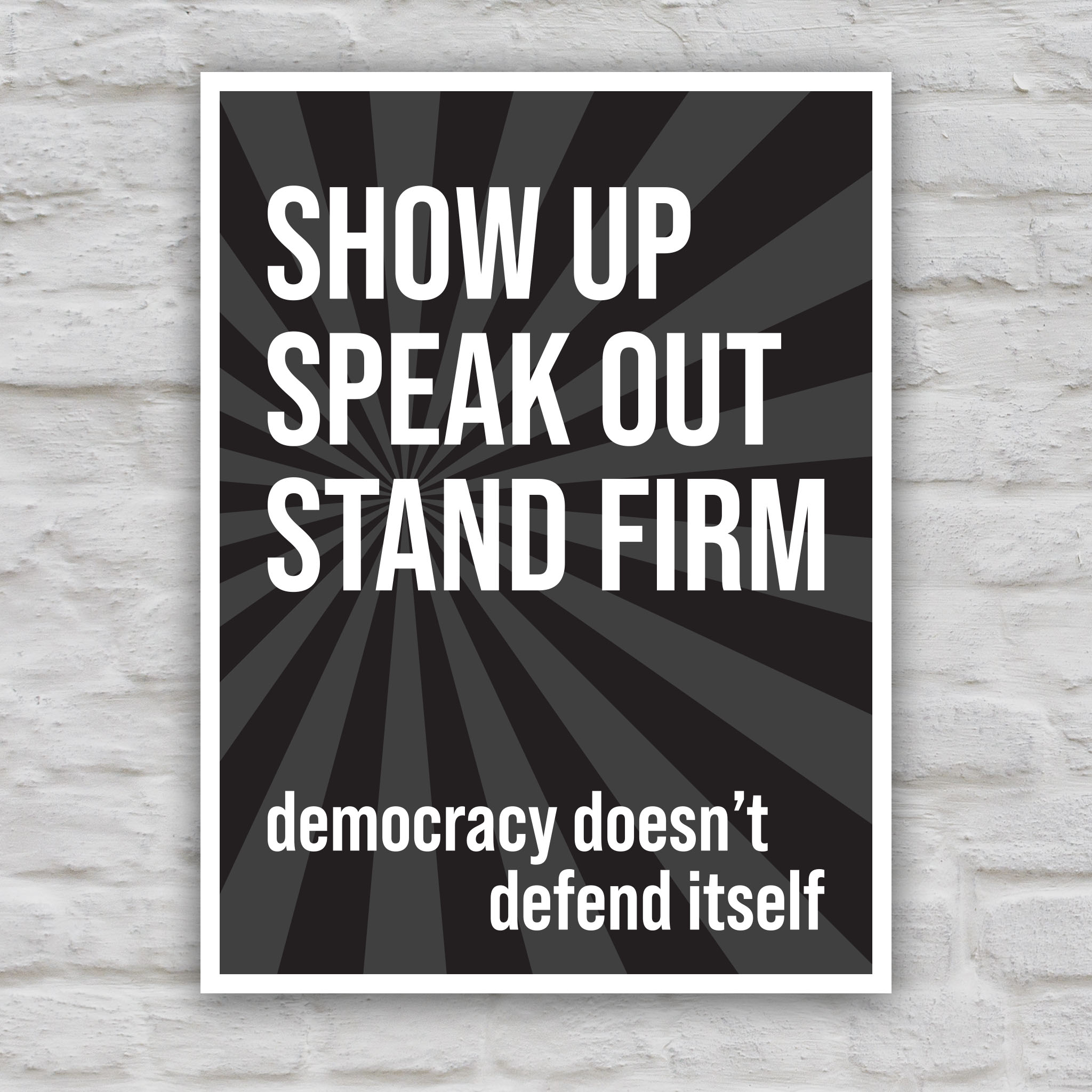 Black and white version of protest sign with dark background with subtle burst, bold white text that reads "show up, speak out, stand firm", then reads "democracy doesn't defend itself."