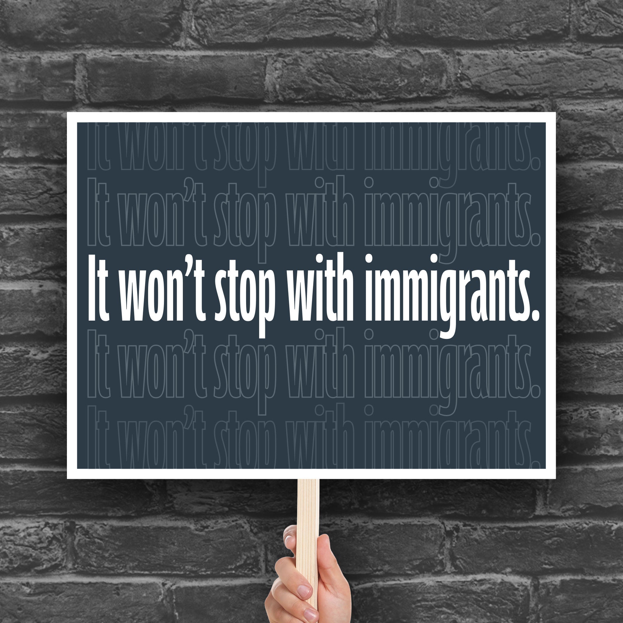 Downloadable, printable protest sign with dark background that reads "it won't stop with immigrants" in white in the center, with the same text repeated above and below but lighter and outlined.