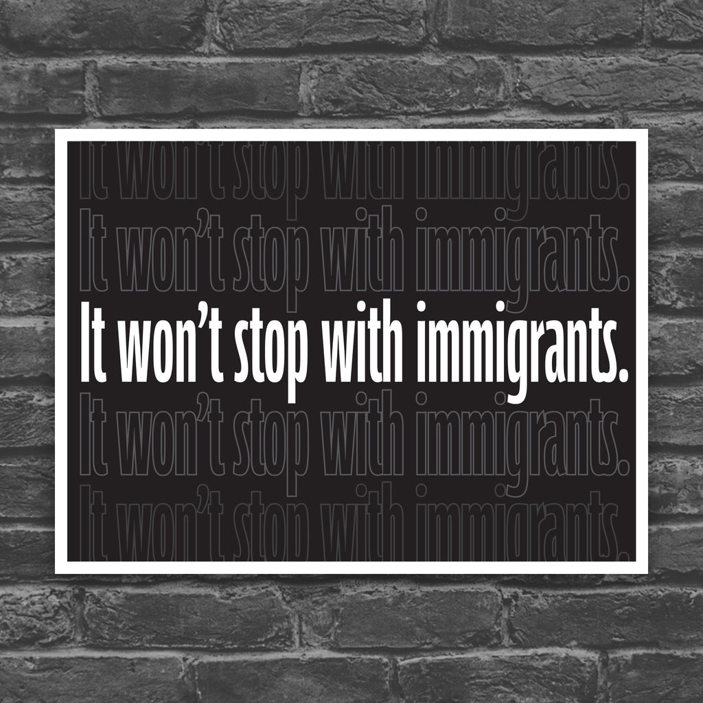 Black and white version of protest sign with dark background that reads "it won't stop with immigrants" in white in the center, with the same text repeated above and below but lighter and outlined.