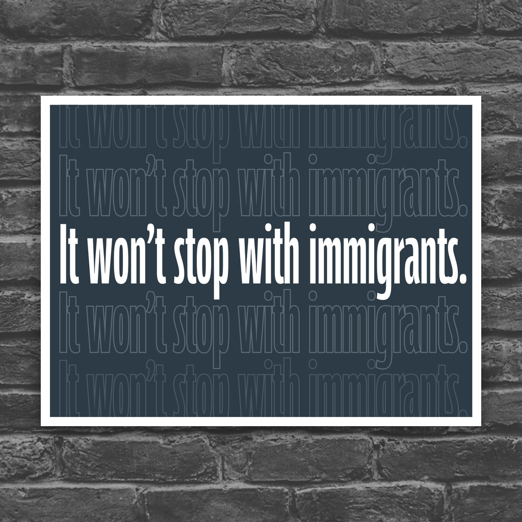 Color version of protest sign with dark background that reads "it won't stop with immigrants" in white in the center, with the same text repeated above and below but lighter and outlined.