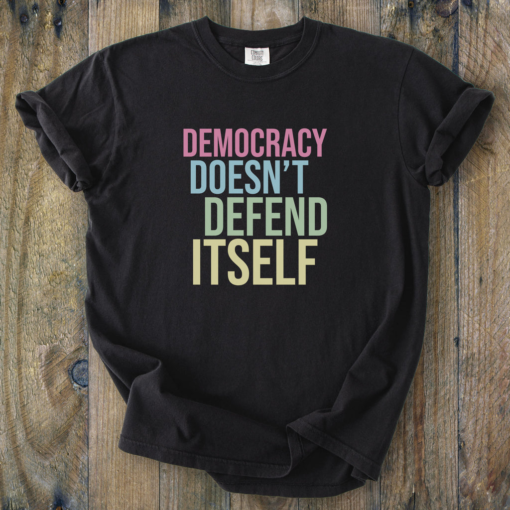 Democracy Doesn’t Defend Itself t-shirt
