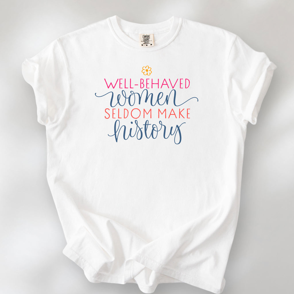 White feminist t-shirt with colorful text that reads “Well-behaved women seldom make history” — empowering women’s rights shirt and activist apparel.